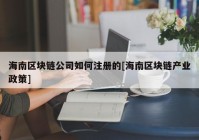 海南区块链公司如何注册的[海南区块链产业政策]