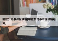 哪些公司参与区块链[哪些公司参与区块链运营]